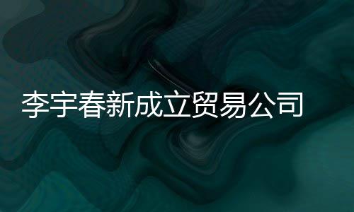 元本10万贸易李宇公司 公春新成立册资司注
